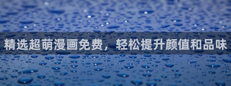 奇漫屋app：精选超萌漫画免费，轻松提升颜值和品味